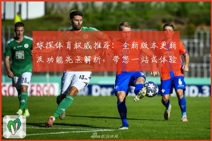 球探体育权威推荐:全新版本更新及功能亮点解析,带您一站式体验赛事数据魅力