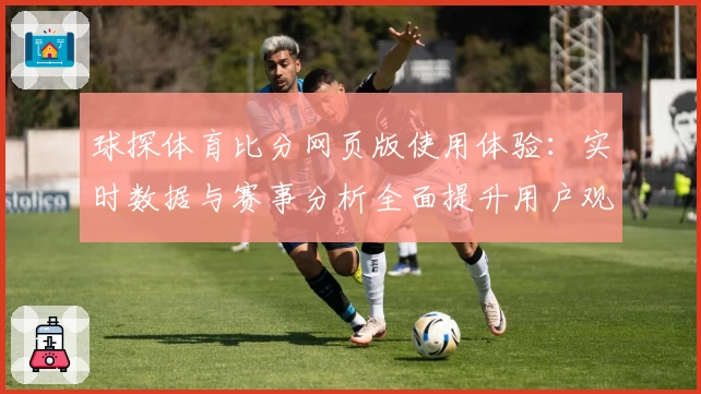 球探体育比分网页版使用体验：实时数据与赛事分析全面提升用户观看乐趣