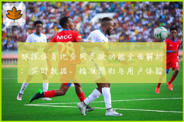 球探体育比分网页版功能全面解析：实时数据、精准预测与用户体验全览