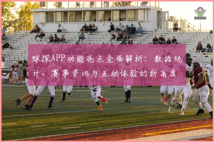 球探APP功能亮点全面解析：数据统计、赛事资讯与互动体验的新高度