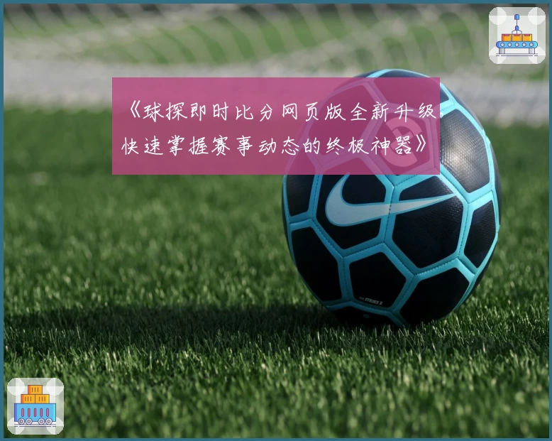 《球探即时比分网页版全新升级，快速掌握赛事动态的终极神器》