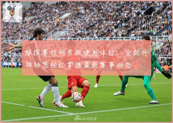 球探赛程网页版使用体验：全新升级助您轻松掌握最新赛事动态
