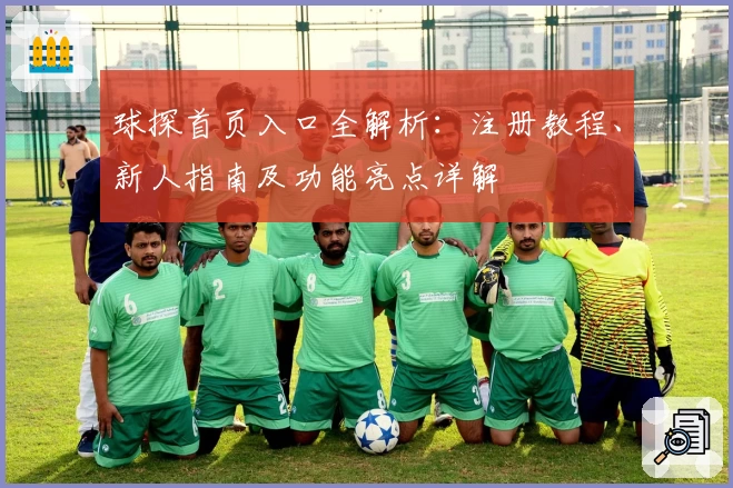 球探首页入口全解析：注册教程、新人指南及功能亮点详解