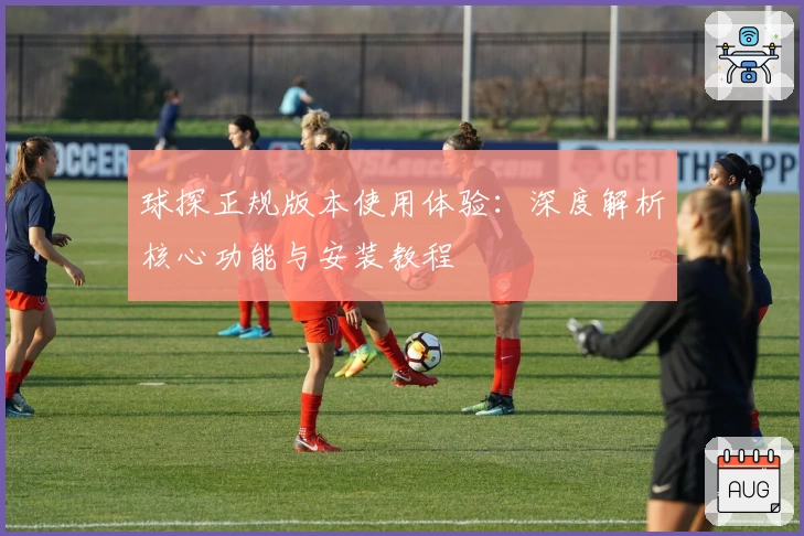 球探正规版本使用体验：深度解析核心功能与安装教程