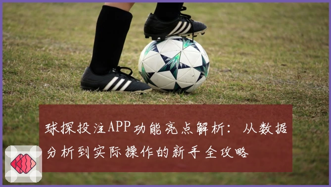 球探投注APP功能亮点解析：从数据分析到实际操作的新手全攻略