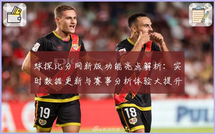 球探比分网新版功能亮点解析：实时数据更新与赛事分析体验大提升