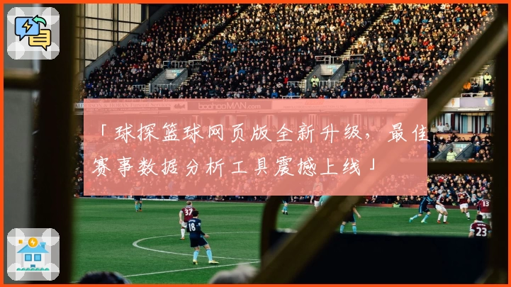 「球探篮球网页版全新升级，最佳赛事数据分析工具震撼上线」