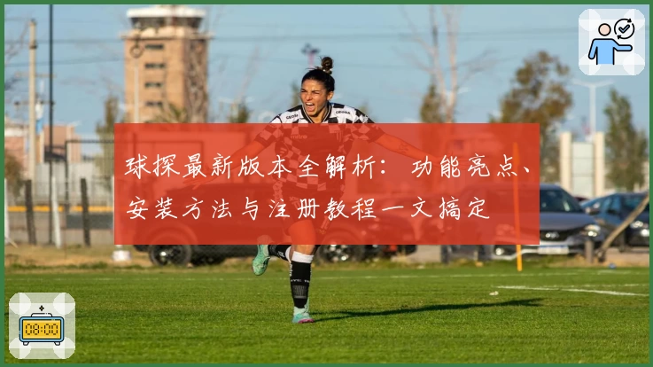 球探最新版本全解析：功能亮点、安装方法与注册教程一文搞定
