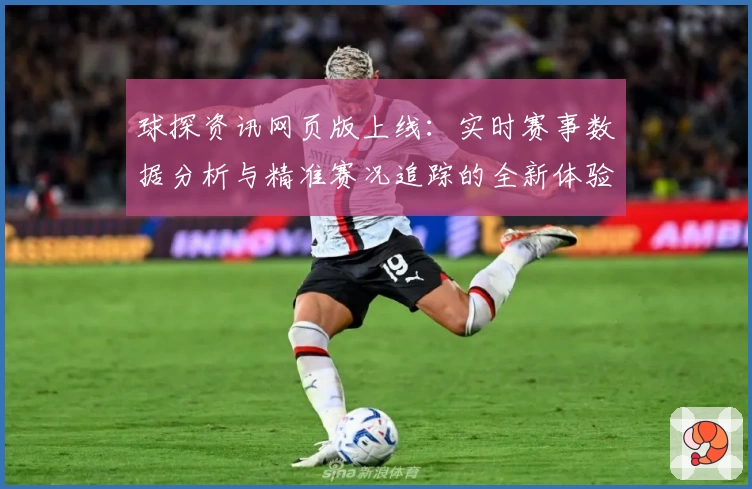 球探资讯网页版上线：实时赛事数据分析与精准赛况追踪的全新体验