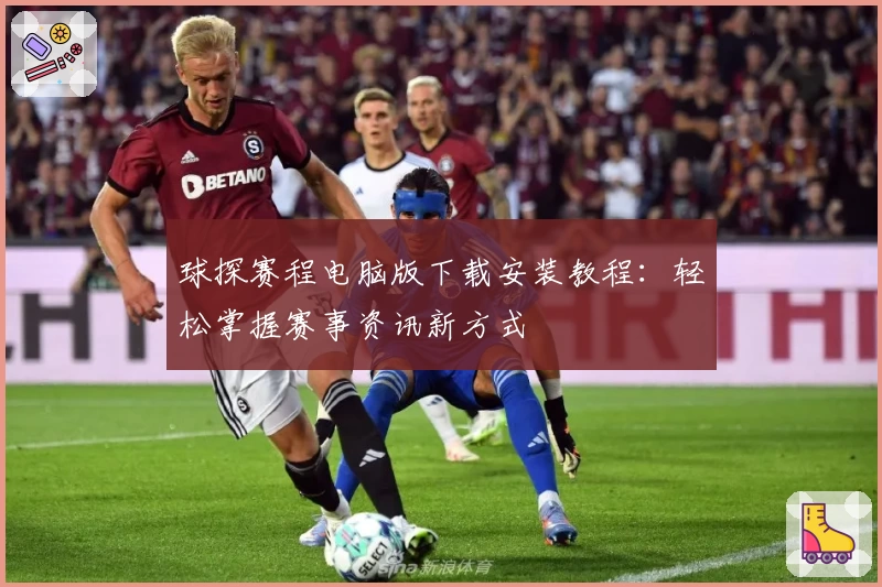 球探赛程电脑版下载安装教程：轻松掌握赛事资讯新方式