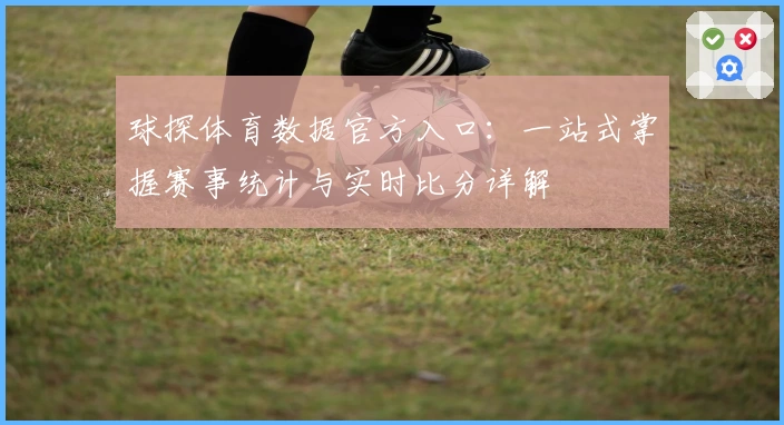 球探体育数据官方入口：一站式掌握赛事统计与实时比分详解