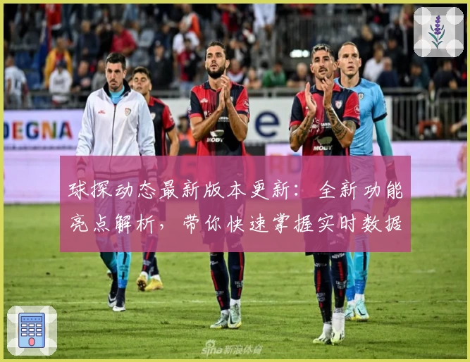球探动态最新版本更新:全新功能亮点解析,带你快速掌握实时数据与精彩赛事