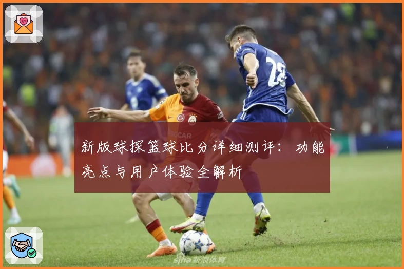 新版球探篮球比分详细测评：功能亮点与用户体验全解析