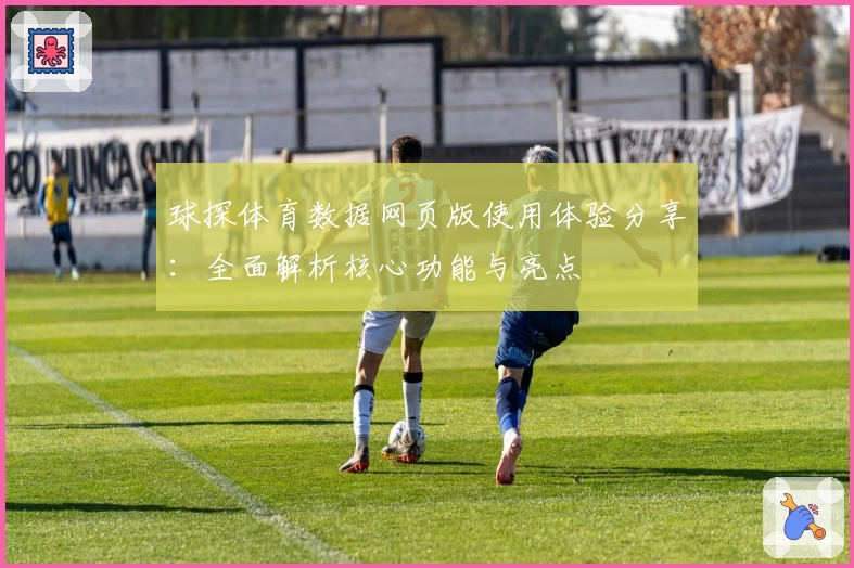 球探体育数据网页版使用体验分享：全面解析核心功能与亮点