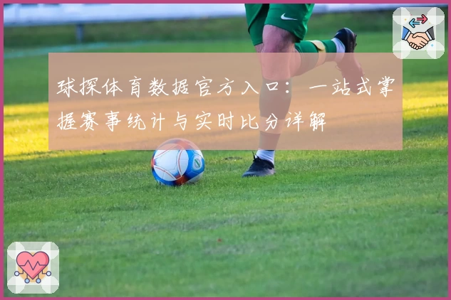 球探体育数据官方入口：一站式掌握赛事统计与实时比分详解