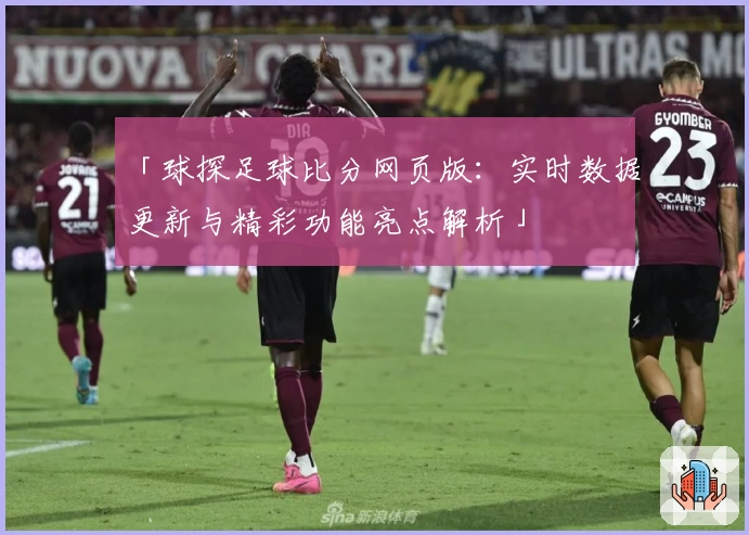 「球探足球比分网页版：实时数据更新与精彩功能亮点解析」