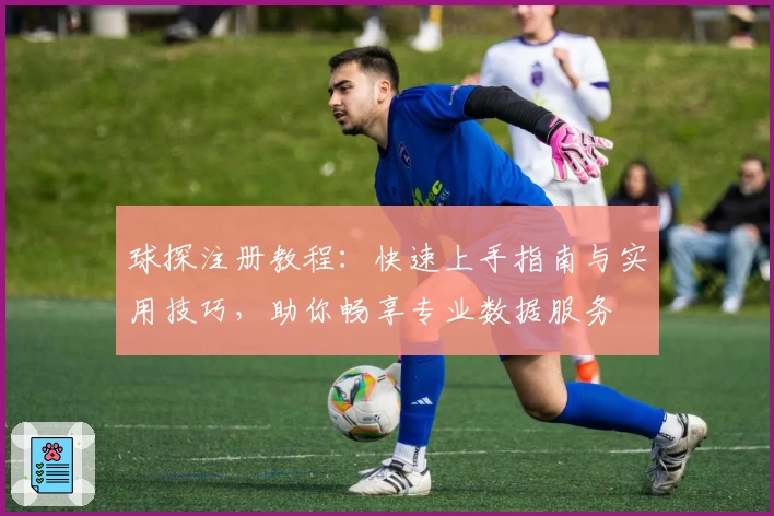 球探注册教程：快速上手指南与实用技巧，助你畅享专业数据服务