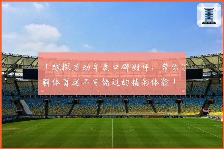 「球探活动年度口碑测评，带你了解体育迷不可错过的精彩体验」