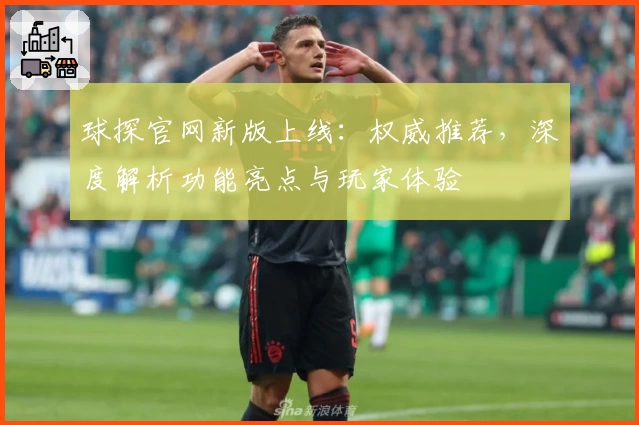 球探官网新版上线:权威推荐,深度解析功能亮点与玩家体验