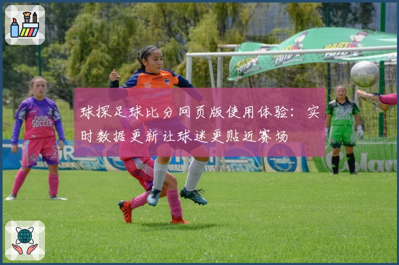 球探足球比分网页版使用体验：实时数据更新让球迷更贴近赛场