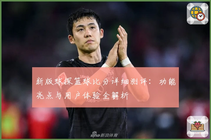 新版球探篮球比分详细测评：功能亮点与用户体验全解析