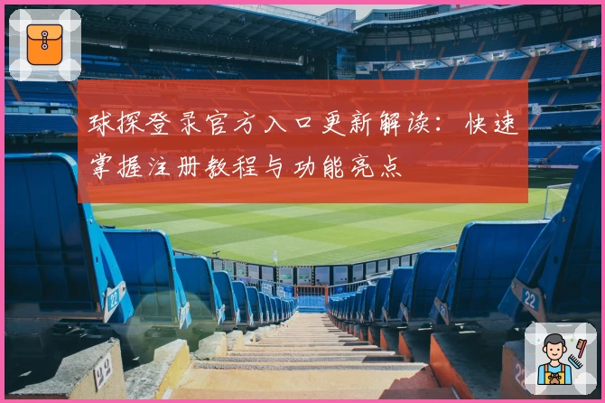球探登录官方入口更新解读：快速掌握注册教程与功能亮点
