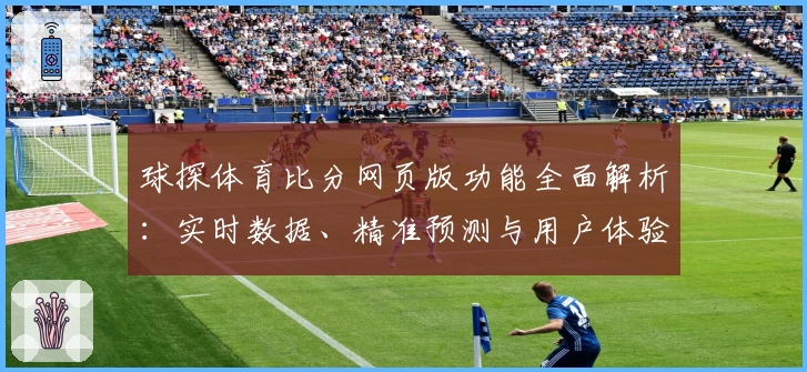 球探体育比分网页版功能全面解析：实时数据、精准预测与用户体验全览