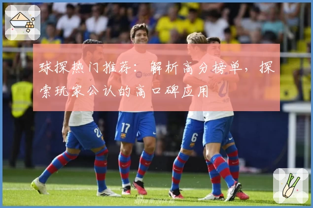 球探热门推荐：解析高分榜单，探索玩家公认的高口碑应用