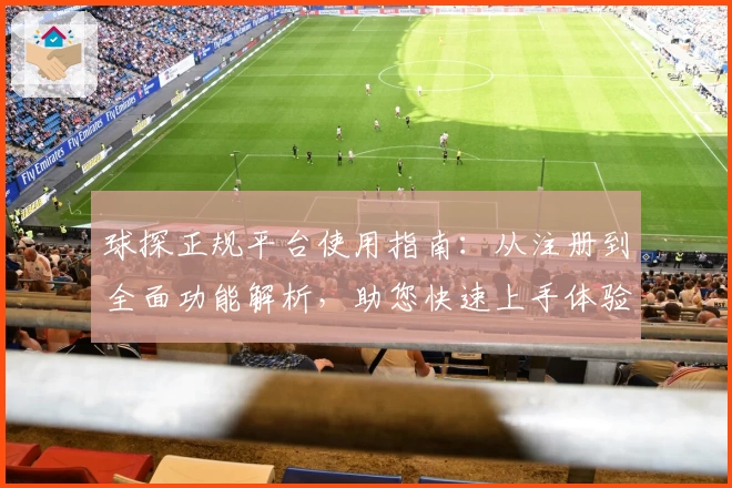 球探正规平台使用指南:从注册到全面功能解析,助您快速上手体验