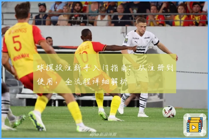 球探投注新手入门指南：从注册到使用，全流程详细解析