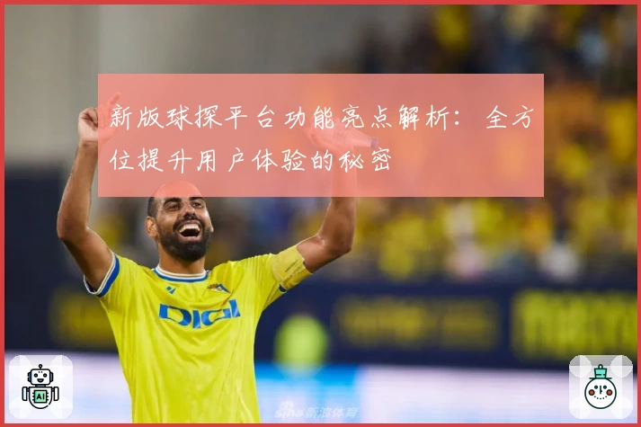 新版球探平台功能亮点解析：全方位提升用户体验的秘密
