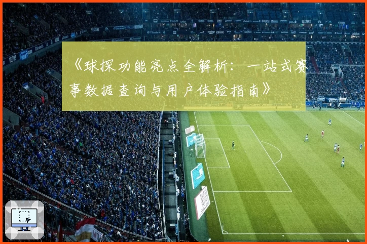 《球探功能亮点全解析:一站式赛事数据查询与用户体验指南》