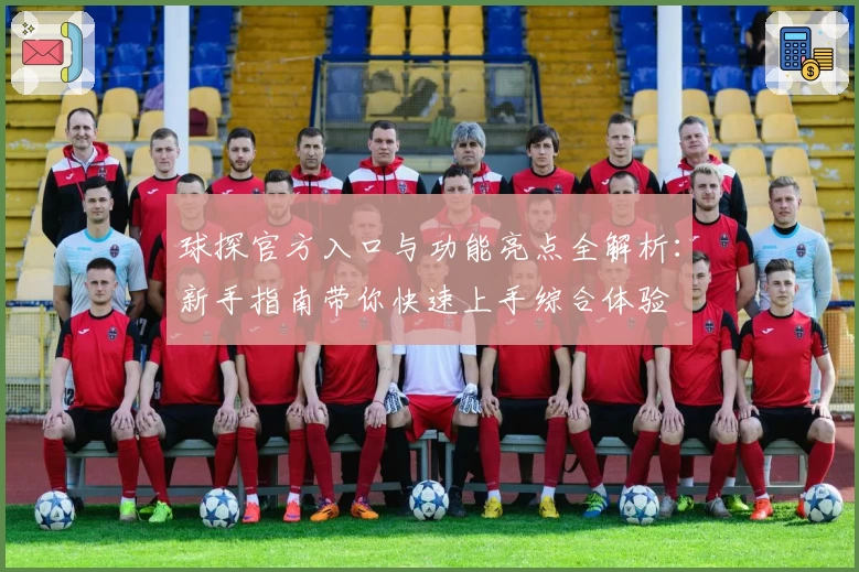 球探官方入口与功能亮点全解析：新手指南带你快速上手综合体验
