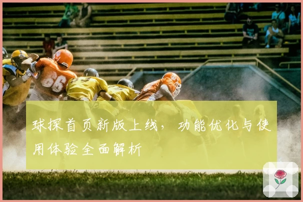球探首页新版上线，功能优化与使用体验全面解析