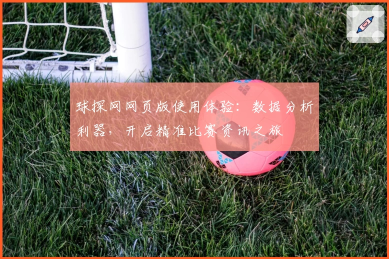 球探网网页版使用体验：数据分析利器，开启精准比赛资讯之旅