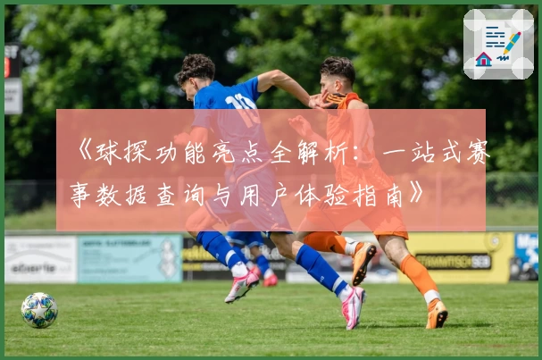 《球探功能亮点全解析:一站式赛事数据查询与用户体验指南》