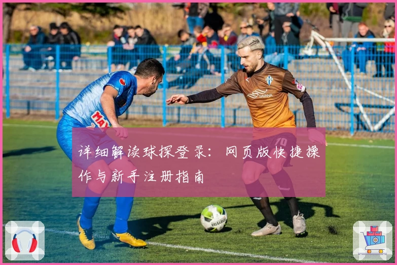 详细解读球探登录：网页版快捷操作与新手注册指南